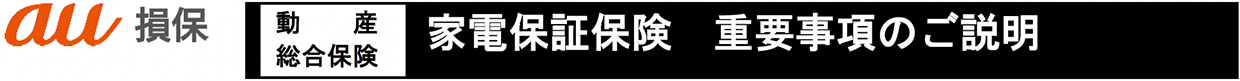 au損保　動産総合保険　家電保証保険　重要事項のご説明