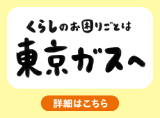 くらしのお困りごとは東京ガスへ。くらしのお困りごと相談、イベント・キャンペーン実施中！