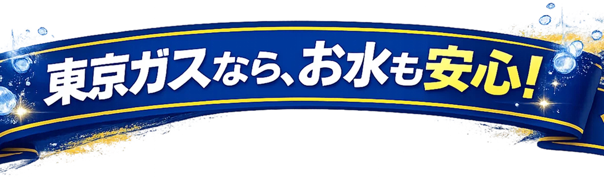 東京ガスなら、お水も安心！