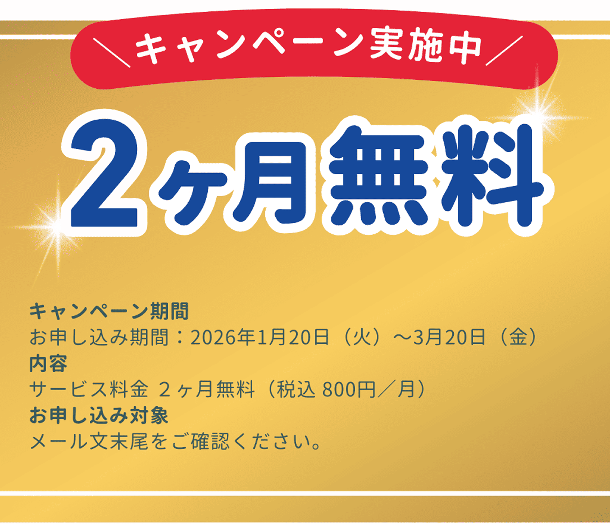 2ヶ月無料キャンペーン実施中。キャンペーン申し込み期間は2026年1月20日火曜日から3月20日金曜日。内容はサービス料金2ヶ月無料（月額税込800円）。お申し込み対象はメール文末尾をご確認ください。