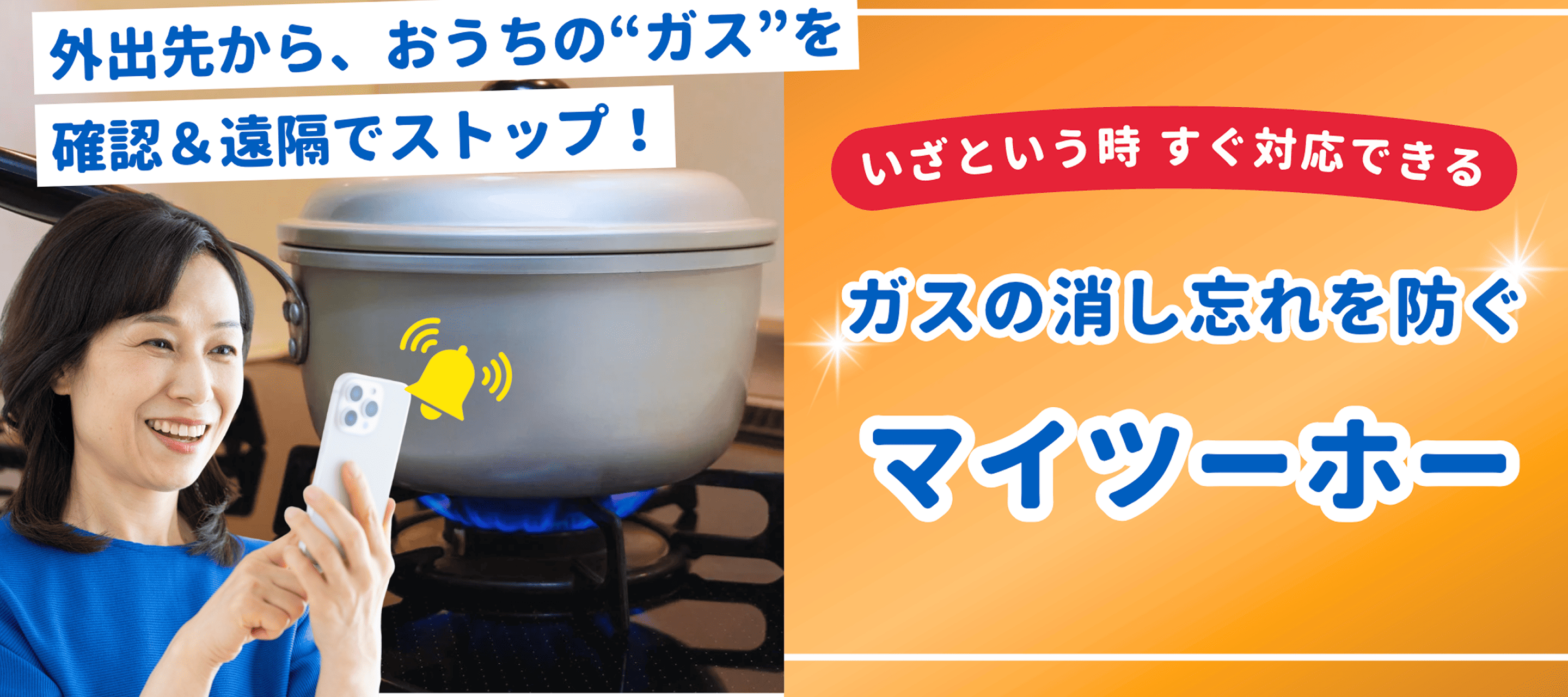 外出先から、おうちのガスを確認＆遠隔でストップ。いざという時すぐ対応できる、ガスの消し忘れを防ぐ、マイツーホー。