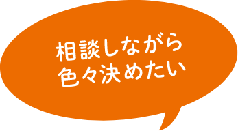 相談しながら色々決めたい